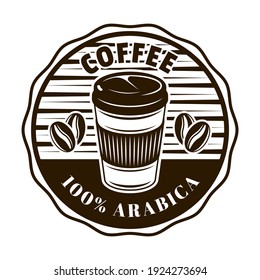 Coffee vector round emblem, badge, label, sticker or logo with disposable paper cup in monochrome vintage style isolated on white background