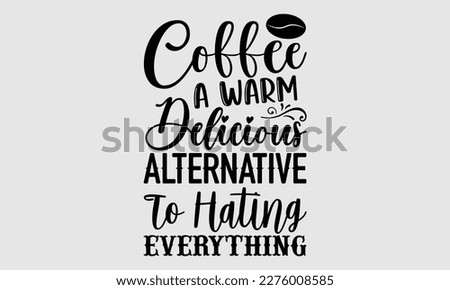 Coffee a warm delicious alternative to hating everything- Coffee T shirt design, Hand drawn lettering phrase, typography, vector, eps, sublimation, Template, Modern calligraphy, svg Files for Cricut, 