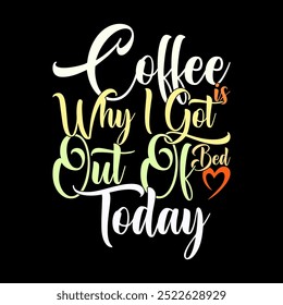 Coffee Is Why I Got Out Of Bed Today Typography Isolated Graphic Design, Coffee Party For Friendship Greeting, Heart Love Coffee Graphic Illustration Clothing