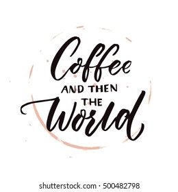 Coffee and then the world. Morning motivation quote, coffee saying. Vector phrase with brown circle cup trace