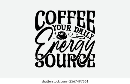 Coffee Your Daily Energy Source - Coffee T-Shirt Design, Handmade Calligraphy Vector Illustration, Silhouette Cameo, Eps, Files For Cutting.