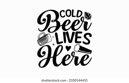 Cold beer lives here - Beer T-shirt Design Template, Print On Mugs, Birthday Cards, Wall Decals, Car Decals, Stickers, Birthday Party Decorations, Cuts And More Use.