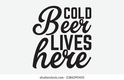 Cold Beer Lives Here -Beer T-Shirt Design, Handmade Calligraphy Vector Illustration, For Wall, Mugs, Cutting Machine, Silhouette Cameo, Cricut. svg