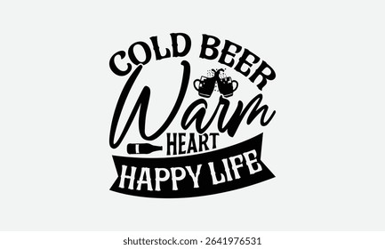 Cold Beer Warm Heart Happy Life - Beer T-Shirt Design, Illustration With Hand-Lettering And Decoration Elements, Files As Cutting, Isolated Background.