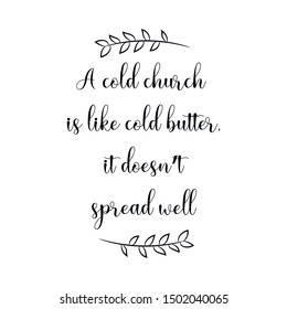 A cold church is like cold butter, it doesn’t spread well. Calligraphy saying for print. Vector Quote