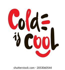 Cold is cool - inspire motivational quote. Hand drawn beautiful lettering. Print for inspirational poster, t-shirt, bag, cups, card, flyer, sticker, badge. Cute original funny vector sign