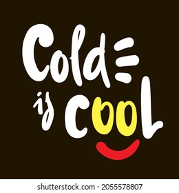 Cold is cool - inspire motivational quote. Hand drawn beautiful lettering. Print for inspirational poster, t-shirt, bag, cups, card, flyer, sticker, badge. Cute original funny vector sign