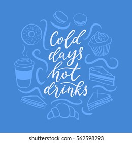Cold days hot drinks winter time round lettering / modern calligraphy. Cozy evening quote. Coffee, tea & muffin, macaron, donut, cupcake. Vector illustration.