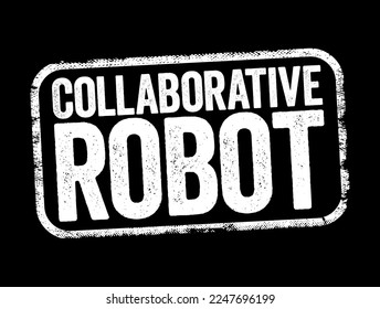Collaborative Robot - form of robotic automation built to work safely alongside human workers in a collaborative workspace, text stamp concept background