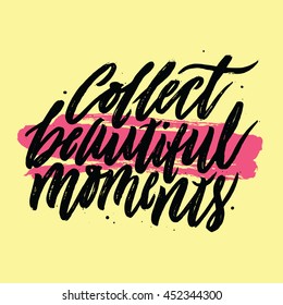 Collect Beautiful Moments. Handwritten With Script Calligraphy. Inspirational and Motivational Phrase. Hand Drawn Lettering. Positive Attitude. Vector Illustration.
