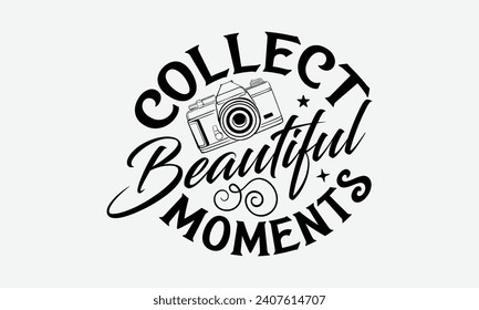 Collect Beautiful Moments - Photographer T shirt Design, Handmade calligraphy vector illustration, Conceptual handwritten phrase calligraphic, Cutting Cricut and Silhouette, EPS 10.