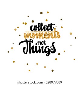 Collect moments not things Calligraphy gold paint, similar to the foil for use in your designs logos, or other products