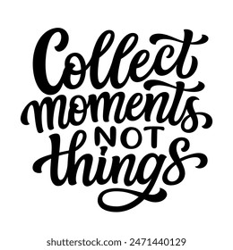 Collect moments not things. Hand lettering inspirational quote isolated on white background. Vector typography for t shirts, clothes, posters, cards, banners, home decor, mugs, bags