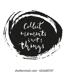 Collect moments not things - hand drawn typography design. Vector lettering for card, poster, banner. Motivational phrase, quote.