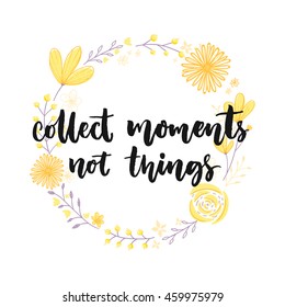 Collect moments, not things. Inspiration saying in hand drawn floral wreath. Vector flower frame illustration with brush lettering quote