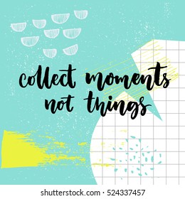 Collect moments, not things. Inspiration saying about travel and life. Vector quote on abstract colorful background with hand marks