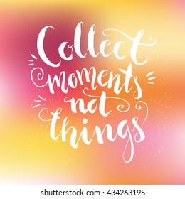 Collect moments not things - inspirational quote. Poster design made in vector. Handdrawn lettering.
