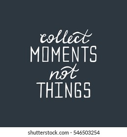 Collect moments, not things. Inspirational quote about happy. Modern calligraphy phrase. Lettering  for print and posters. Typography design.