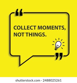 "Collect moments, not things. "- motivational life changing quotes for success and goal achievements.