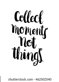 Collect Moments Not Things on White background. Hand Lettered Quote. Inspirational Wall Art. Modern Calligraphy