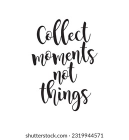 Collect moments not things postcard. Motivational and inspirational quote. Ink illustration. Modern brush calligraphy. Isolated on white background.