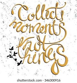 Collect moments not things - unique handdrawn lettering. Great design for housewarming poster. Inspirational quote