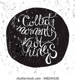 Collect moments not things - unique handdrawn lettering. Great design for housewarming poster. Inspirational quote