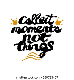 Collect moments not things - unique handdrawn lettering. Great design for housewarming poster. Inspirational quote.