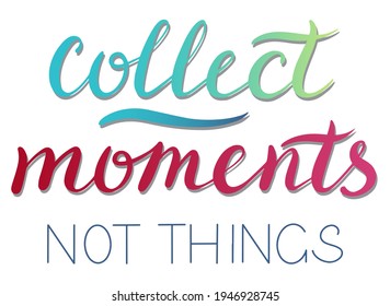 Collect moments not things - vector Inspirational, handwritten quote. Motivation lettering inscription for t-shirt print, bags, card.