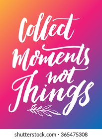 Collect Moments, Not Things. Vector motivation and inspirational quote. Hand lettering.  Can be used as a print on T-shirts and bags, for posters, invitations and cards. Creative background.