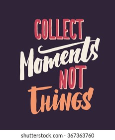 Collect Moments, Not Things. Vector motivation and inspirational quote. Hand lettering. Can be used as a print on T-shirts and bags, for posters, invitations and cards. Creative background.