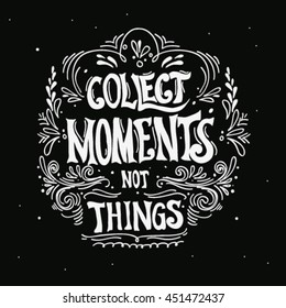 Collect moments, not things. Vector motivation inspirational quote. Hand lettering. Can be used as a print on T-shirts and bags, for posters, invitations and cards. 