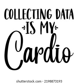 Collecting Data Is My Cardio is a vector design for printing on various surfaces like t shirt, mug etc. 

