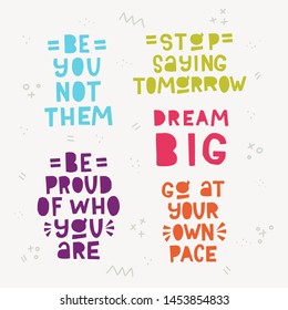 Collection of lettering phrases Be You Not Them, Stop saying Tomorrow, Be Proud Of Who You Are, Dream Big, Go At Your Own Pace. Set of hand drawn typographic inscriptions with doodles. Cutout letters