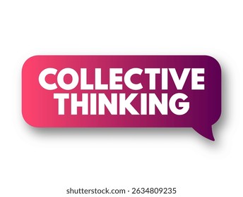 Collective Thinking - way of obtaining a comprehensive understanding of problems and coming up with better ways of tackling them, text concept message bubble