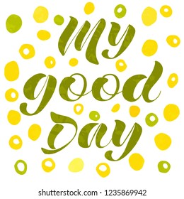 Color calligraphic design. Lettering My good Day. Hand drawing vector illustration. Typographic element. 