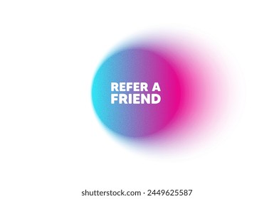 Color neon gradient circle banner. Refer a friend tag. Referral program sign. Advertising reference symbol. Refer friend blur message. Grain noise texture color gradation. Vector