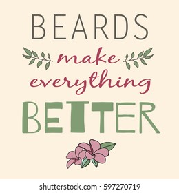 Color positive sign about the benefits of the beard with the image of flowers. A good poster or print for the Barbershop. Beards make everything better. Vector illustration.