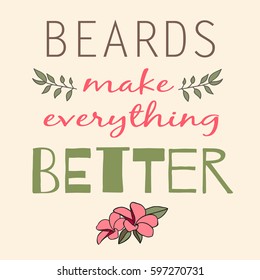 Color positive sign about the benefits of the beard with the image of flowers. A good poster or print for the Barbershop. Beards make everything better. Vector illustration.