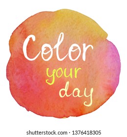 Color your day. Positive motivational slogan on colorful watercolor background.