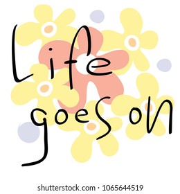 Colored Vector illustration, flowers. Calligraphic inscription Life goes on.