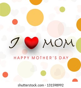 Colorful abstract background with text I Love Mom for Happy Mothers Day celebration.