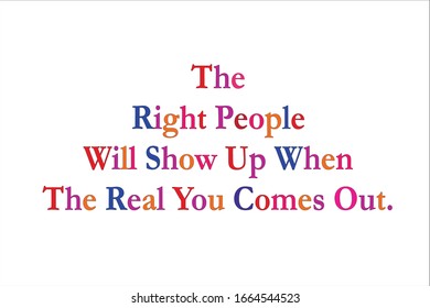 Colorful best quote. The right people will show up when the real you comes out for positive, motivation and success.