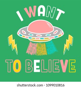 Colorful cartoon sketch style print with ufo and with phrase "I want to believe" for street wear brand t shirt sweatshirt sticker patch. Modern vector illustration trendy kids concept