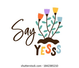 Colorful composition with Say Yes inscription decorated with blooming spring flowers. Creative trendy design for t shirt print. Flat vector cartoon illustration isolated on white background