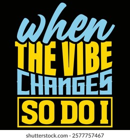 A colorful design saying 'When the vibe changes, so do I' with a mix of blue and yellow colors to highlight change and attitude.