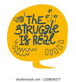 Colorful hand-drawn lettering illustration with quote The Struggle Is Real. Millennial slang. Bright yellow speech bubble on white background.