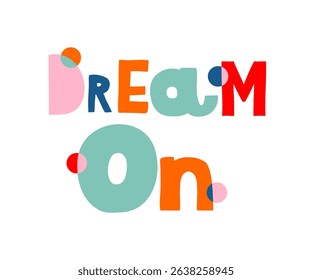 Colorful Handwritten Dream On Inscription Isolated on a White Background. Funny Childish Style Vector Illustration With Colorful Slogan. Simple Inspirational Text Ideal for Wall Art, Poster. RGB.