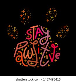 Colorful illustration of cat or dog paw print shape with Stay Pawsitive pun in hand-drawn lettering and doodle elements. Isolated on black background. T-shirt, merchandise print.