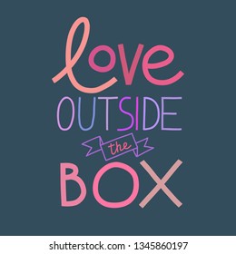 Colorful illustration with "Love outside the box" hand-drawn lettering. Love diversity,  LGBT and unconventional relationships concept.